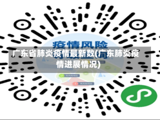 广东省肺炎疫情最新数(广东肺炎疫情进展情况)