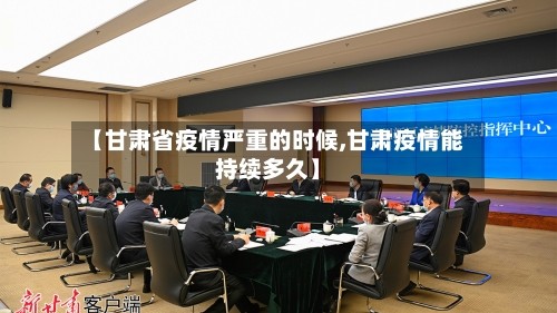 【甘肃省疫情严重的时候,甘肃疫情能持续多久】