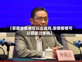 【安徽省疫情可以出省吗,安徽疫情可以回家过年吗】