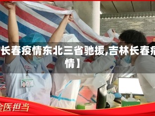 【长春疫情东北三省驰援,吉林长春病情】