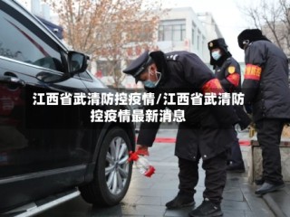 江西省武清防控疫情/江西省武清防控疫情最新消息