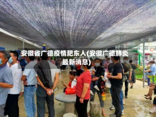 安徽省广德疫情肥东人(安徽广德肺炎最新消息)