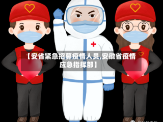 【安省紧急招募疫情人员,安徽省疫情应急指挥部】