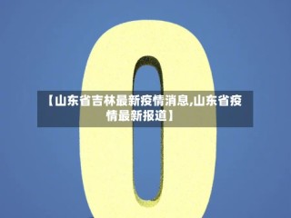 【山东省吉林最新疫情消息,山东省疫情最新报道】