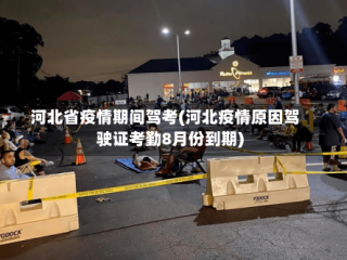河北省疫情期间驾考(河北疫情原因驾驶证考勤8月份到期)