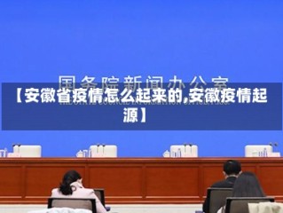 【安徽省疫情怎么起来的,安徽疫情起源】