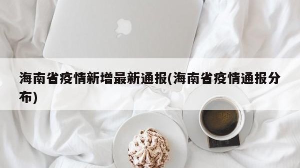 海南省疫情新增最新通报(海南省疫情通报分布)
