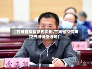 【甘肃省疫情防控费用,甘肃省疫情防控费用调整通知】