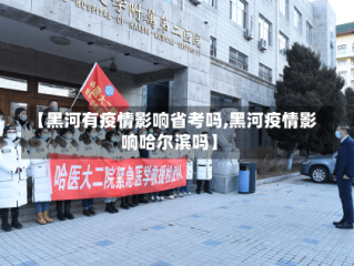 【黑河有疫情影响省考吗,黑河疫情影响哈尔滨吗】
