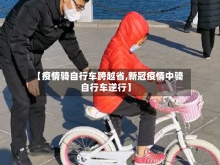 【疫情骑自行车跨越省,新冠疫情中骑自行车逆行】