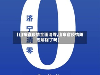 【山东省疫情全面清零,山东省疫情防控解除了吗】