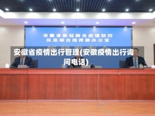 安徽省疫情出行管理(安徽疫情出行询问电话)