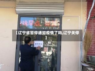【辽宁省暂停通知疫情了吗,辽宁关停】