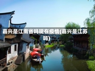 嘉兴是江南省吗现在疫情(嘉兴是江苏吗)