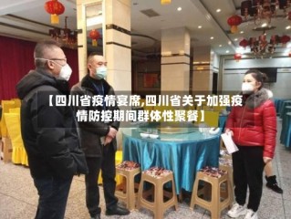 【四川省疫情宴席,四川省关于加强疫情防控期间群体性聚餐】