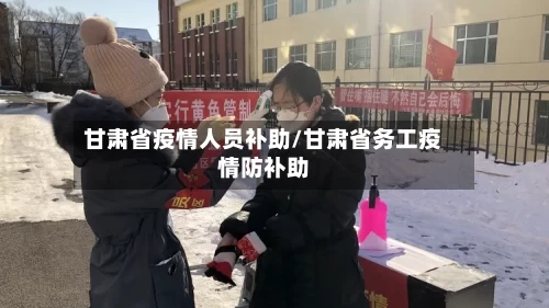 甘肃省疫情人员补助/甘肃省务工疫情防补助