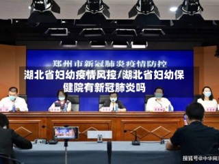 湖北省妇幼疫情风控/湖北省妇幼保健院有新冠肺炎吗