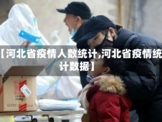 【河北省疫情人数统计,河北省疫情统计数据】