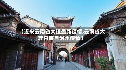 【近来云南省大理最新疫情,云南省大理白族自治州疫情】