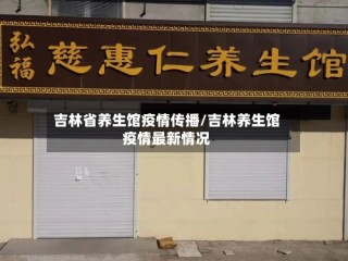 吉林省养生馆疫情传播/吉林养生馆疫情最新情况