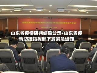山东省疫情研判结果公示/山东省疫情防控指挥部下发紧急通知