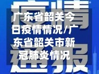 广东省韶关今日疫情情况/广东省韶关市新冠肺炎情况