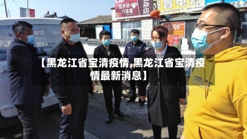 【黑龙江省宝清疫情,黑龙江省宝清疫情最新消息】