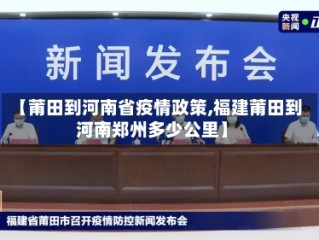 【莆田到河南省疫情政策,福建莆田到河南郑州多少公里】