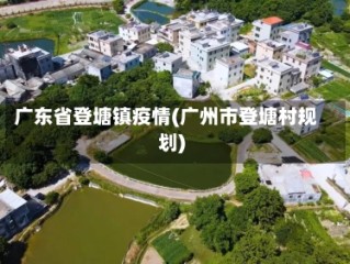 广东省登塘镇疫情(广州市登塘村规划)