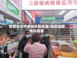陕西省汉中疫情补助标准/陕西省疫情补助金