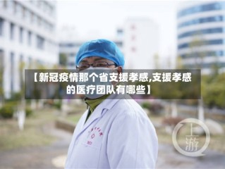 【新冠疫情那个省支援孝感,支援孝感的医疗团队有哪些】