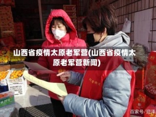 山西省疫情太原老军营(山西省疫情太原老军营新闻)