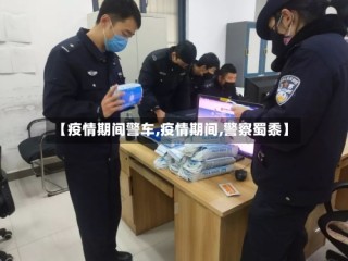 【疫情期间警车,疫情期间,警察蜀黍】