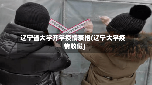 辽宁省大学开学疫情表格(辽宁大学疫情放假)