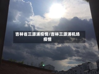 吉林省三源浦疫情/吉林三源浦机场疫情