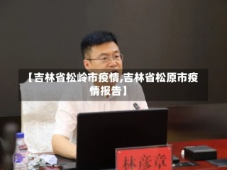 【吉林省松岭市疫情,吉林省松原市疫情报告】