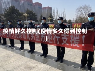 疫情好久控制(疫情多久得到控制)
