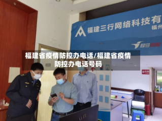 福建省疫情防控办电话/福建省疫情防控办电话号码