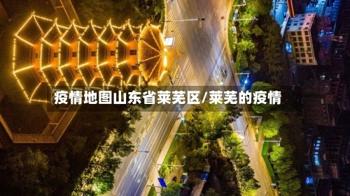 疫情地图山东省莱芜区/莱芜的疫情