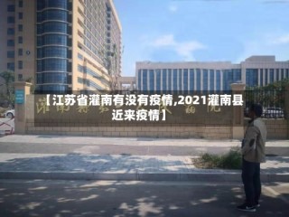 【江苏省灌南有没有疫情,2021灌南县近来疫情】