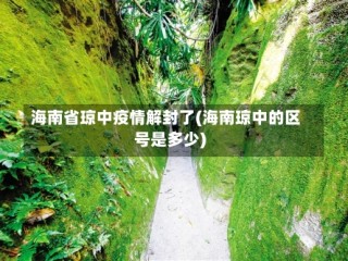 海南省琼中疫情解封了(海南琼中的区号是多少)