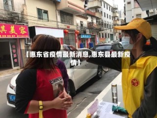 【惠东省疫情最新消息,惠东县最新疫情】