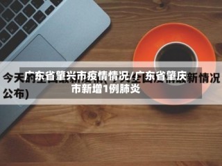 广东省肇兴市疫情情况/广东省肇庆市新增1例肺炎