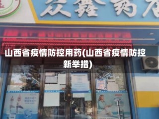 山西省疫情防控用药(山西省疫情防控新举措)
