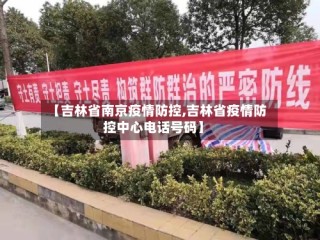 【吉林省南京疫情防控,吉林省疫情防控中心电话号码】
