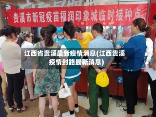 江西省贵溪最新疫情消息(江西贵溪疫情封路最新消息)