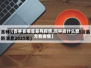 【吉林省哪些县有疫情,吉林省什么地方有疫情】