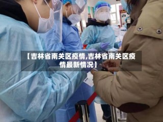 【吉林省南关区疫情,吉林省南关区疫情最新情况】