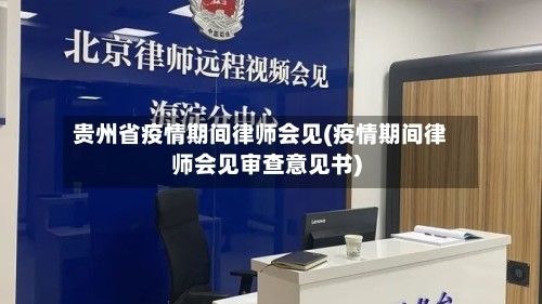 贵州省疫情期间律师会见(疫情期间律师会见审查意见书)