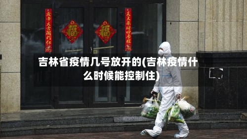 吉林省疫情几号放开的(吉林疫情什么时候能控制住)